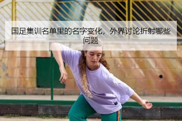 国足集训名单里的名字变化,外界讨论折射哪些问题