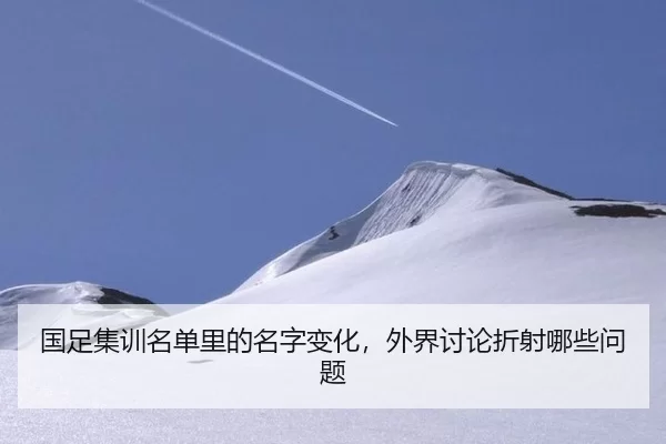 国足集训名单里的名字变化,外界讨论折射哪些问题