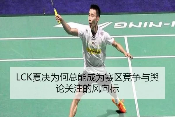 LCK夏决为何总能成为赛区竞争与舆论关注的风向标